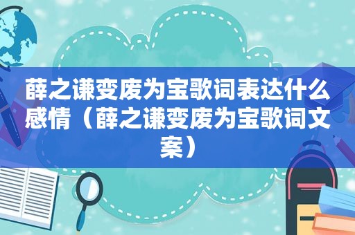 薛之谦变废为宝歌词表达什么感情（薛之谦变废为宝歌词文案）