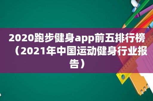 2020跑步健身app前五排行榜（2021年中国运动健身行业报告）