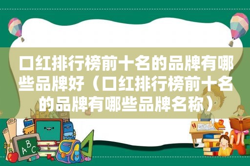 口红排行榜前十名的品牌有哪些品牌好（口红排行榜前十名的品牌有哪些品牌名称）