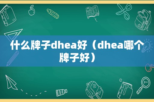 什么牌子dhea好（dhea哪个牌子好）