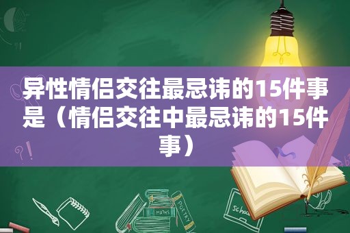 异性情侣交往最忌讳的15件事是（情侣交往中最忌讳的15件事）