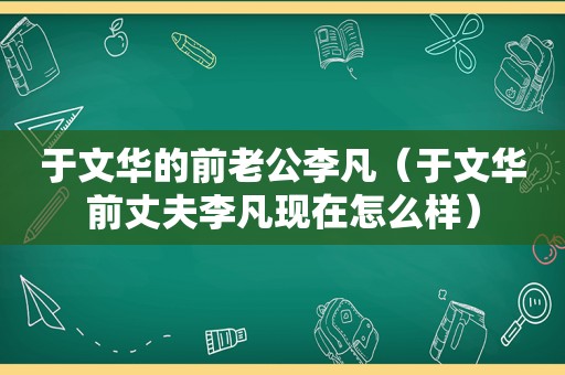 于文华的前老公李凡（于文华前丈夫李凡现在怎么样）