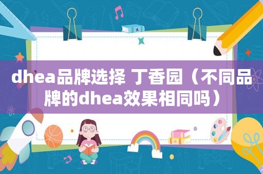 dhea品牌选择 丁香园（不同品牌的dhea效果相同吗）