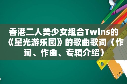 香港二人美少女组合Twins的《星光游乐园》的歌曲歌词（作词、作曲、专辑介绍）