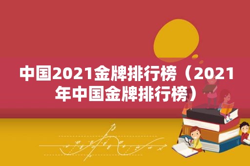 中国2021金牌排行榜（2021年中国金牌排行榜）