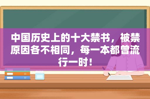 中国历史上的十大 *** ，被禁原因各不相同，每一本都曾流行一时！