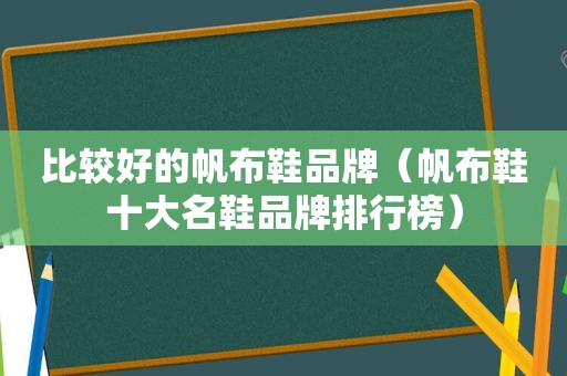 比较好的帆布鞋品牌（帆布鞋十大名鞋品牌排行榜）