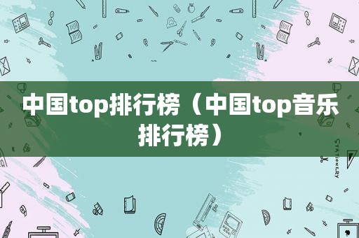 中国top排行榜（中国top音乐排行榜）