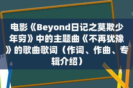 电影《Beyond日记之莫欺少年穷》中的主题曲《不再犹豫》的歌曲歌词（作词、作曲、专辑介绍）