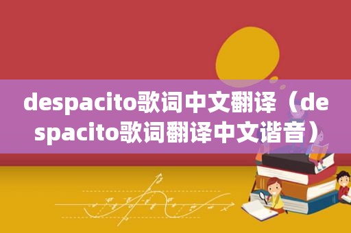 despacito歌词中文翻译（despacito歌词翻译中文谐音）