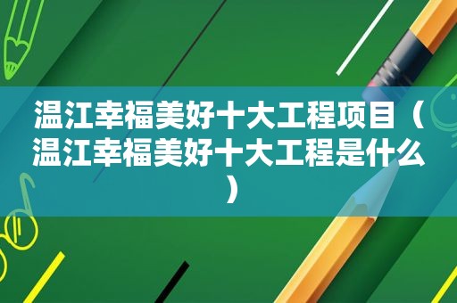 温江幸福美好十大工程项目（温江幸福美好十大工程是什么）