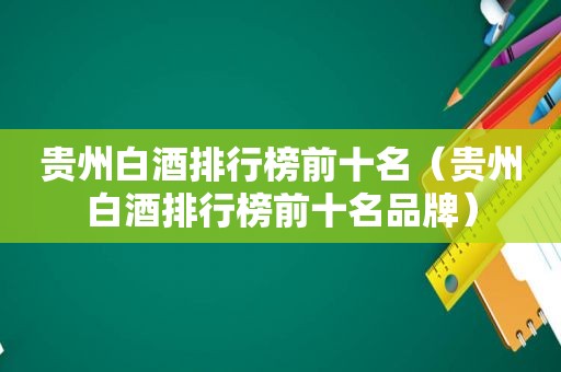 贵州白酒排行榜前十名（贵州白酒排行榜前十名品牌）