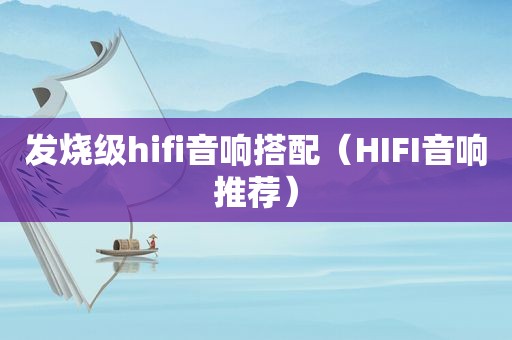 发烧级hifi音响搭配（HIFI音响推荐）