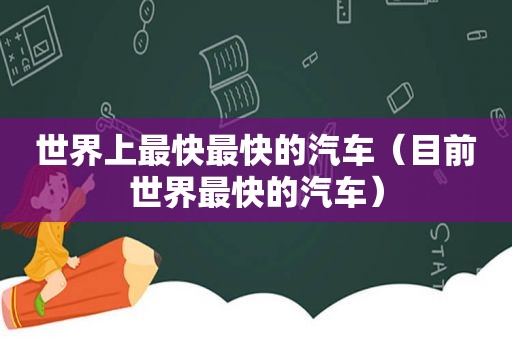 世界上最快最快的汽车（目前世界最快的汽车）