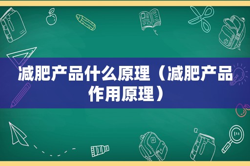 减肥产品什么原理（减肥产品作用原理）