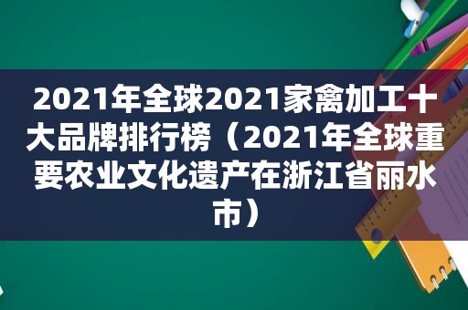 2021年全球2021家禽加工十大品牌排行榜（2021年全球重要农业文化遗产在浙江省丽水市）