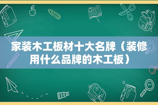 家装木工板材十大名牌（装修用什么品牌的木工板）