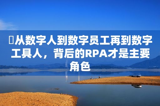 ​从数字人到数字员工再到数字工具人，背后的RPA才是主要角色