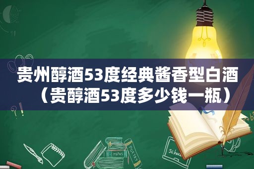 贵州醇酒53度经典酱香型白酒（贵醇酒53度多少钱一瓶）