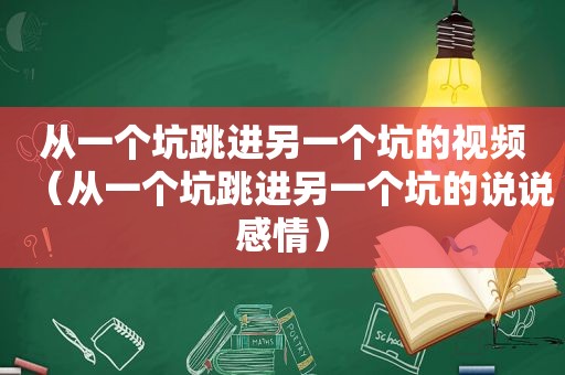 从一个坑跳进另一个坑的视频（从一个坑跳进另一个坑的说说感情）