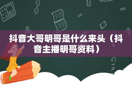 抖音大哥明哥是什么来头（抖音主播明哥资料）