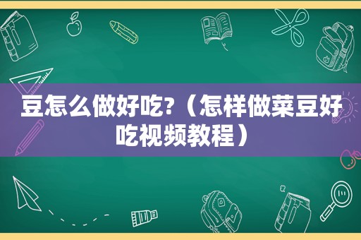 豆怎么做好吃?（怎样做菜豆好吃视频教程）