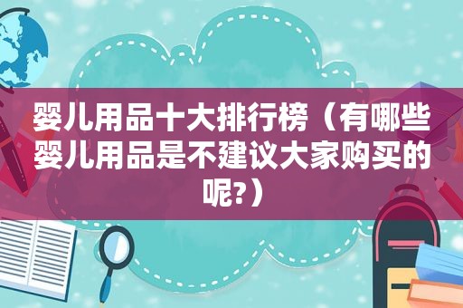 婴儿用品十大排行榜（有哪些婴儿用品是不建议大家购买的呢?）