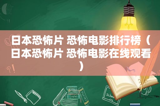 日本恐怖片 恐怖电影排行榜（日本恐怖片 恐怖电影在线观看）