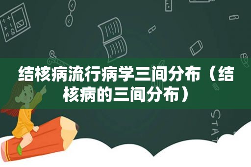 结核病流行病学三间分布（结核病的三间分布）