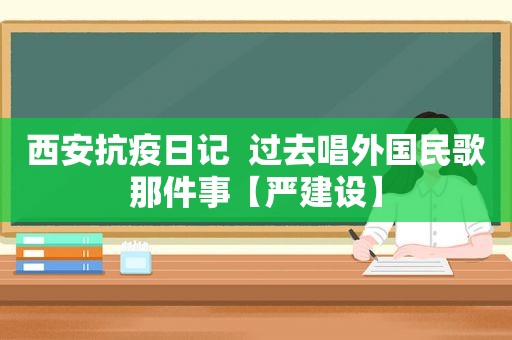 西安抗疫日记  过去唱外国民歌那件事【严建设】