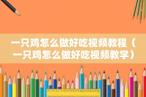 一只鸡怎么做好吃视频教程（一只鸡怎么做好吃视频教学）