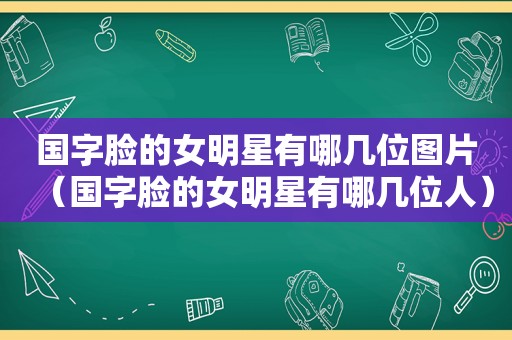 国字脸的女明星有哪几位图片（国字脸的女明星有哪几位人）