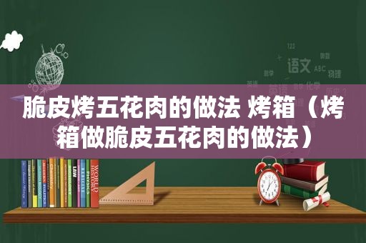 脆皮烤五花肉的做法 烤箱（烤箱做脆皮五花肉的做法）