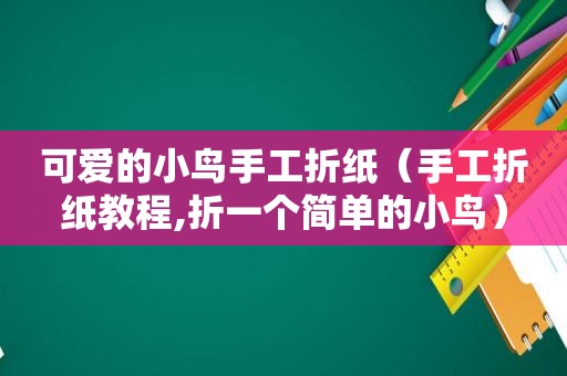 可爱的小鸟手工折纸（手工折纸教程,折一个简单的小鸟）