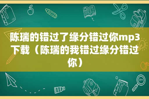 陈瑞的错过了缘分错过你mp3下载（陈瑞的我错过缘分错过你）