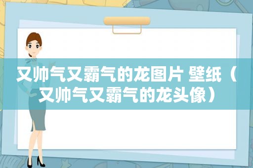 又帅气又霸气的龙图片 壁纸（又帅气又霸气的龙头像）