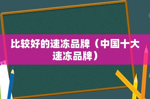 比较好的速冻品牌（中国十大速冻品牌）