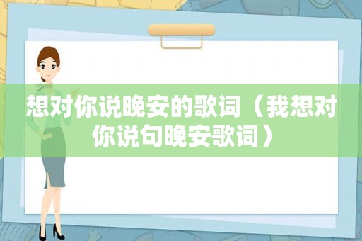 想对你说晚安的歌词（我想对你说句晚安歌词）