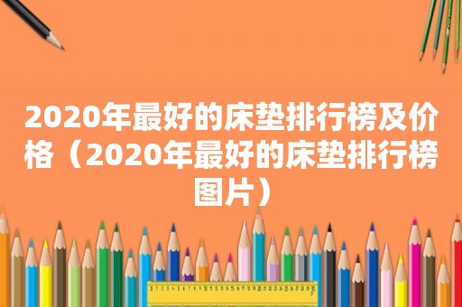 2020年最好的床垫排行榜及价格（2020年最好的床垫排行榜图片）