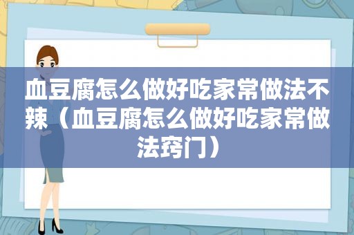 血豆腐怎么做好吃家常做法不辣（血豆腐怎么做好吃家常做法窍门）