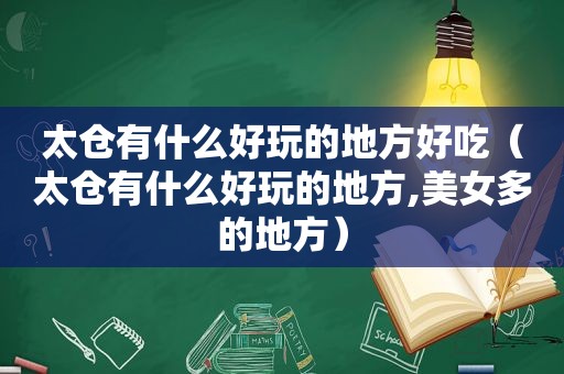 太仓有什么好玩的地方好吃（太仓有什么好玩的地方,美女多的地方）