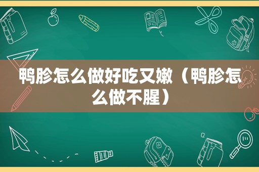 鸭胗怎么做好吃又嫩（鸭胗怎么做不腥）