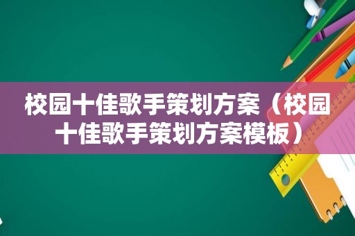 校园十佳歌手策划方案（校园十佳歌手策划方案模板）