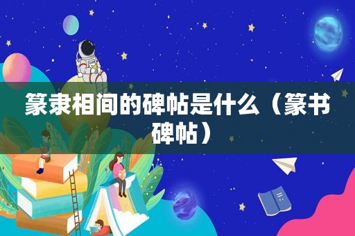 篆隶相间的碑帖是什么（篆书 碑帖）