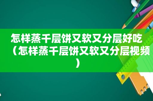 怎样蒸千层饼又软又分层好吃（怎样蒸千层饼又软又分层视频）