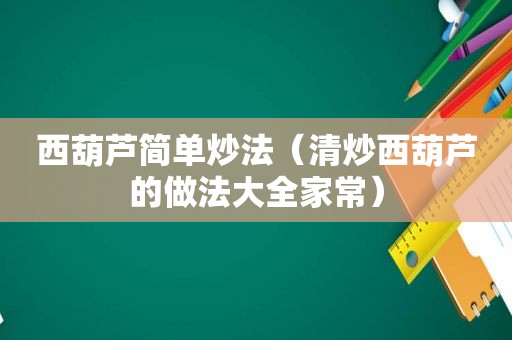 西葫芦简单炒法（清炒西葫芦的做法大全家常）