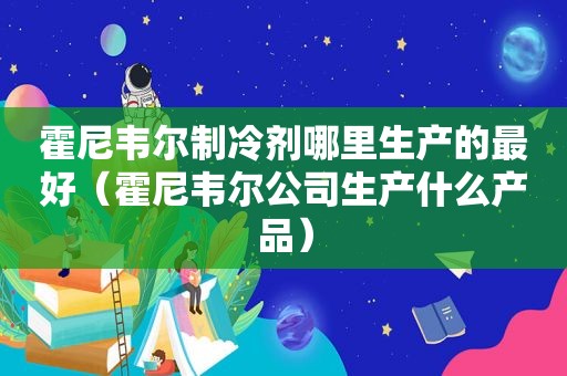 霍尼韦尔制冷剂哪里生产的最好（霍尼韦尔公司生产什么产品）