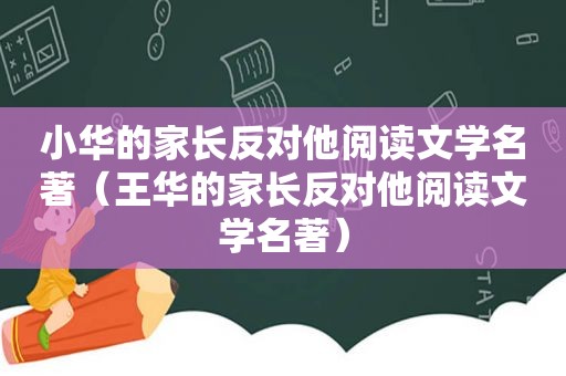 小华的家长反对他阅读文学名著（王华的家长反对他阅读文学名著）