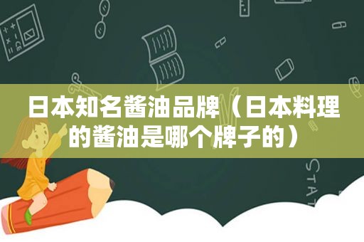 日本知名酱油品牌（日本料理的酱油是哪个牌子的）