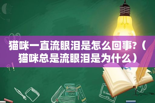 猫咪一直流眼泪是怎么回事?（猫咪总是流眼泪是为什么）